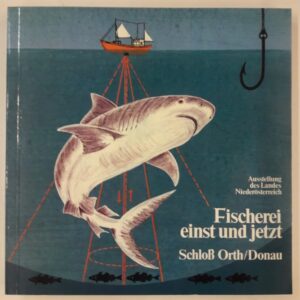 Amt der NÖ Landesregierung (Hg.) Fischerei einst und jetzt. Ausstellung des Landes Niederösterreich. Schloß Orth an der Donau. 15. April bis 13. November 1983.