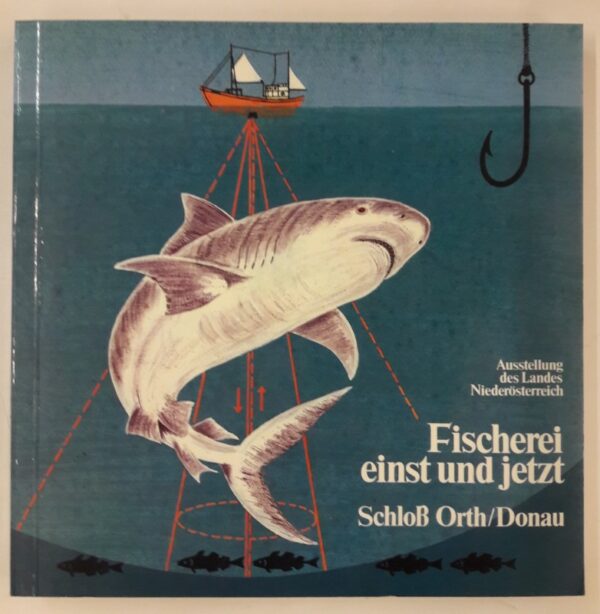 Amt der NÖ Landesregierung (Hg.) Fischerei einst und jetzt. Ausstellung des Landes Niederösterreich. Schloß Orth an der Donau. 15. April bis 13. November 1983.